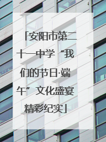 安阳市第二十一中学“我们的节日·端午”文化盛宴精彩纪实
