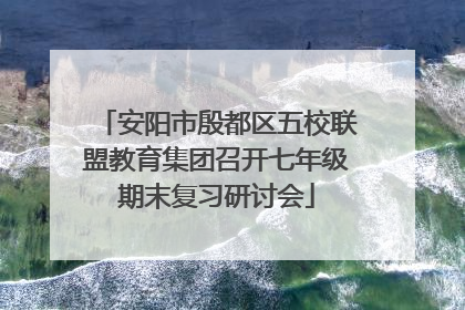 安阳市殷都区五校联盟教育集团召开七年级期末复习研讨会