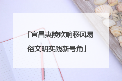 宜昌夷陵吹响移风易俗文明实践新号角