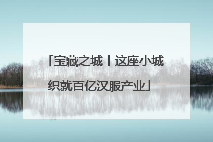 宝藏之城丨这座小城织就百亿汉服产业
