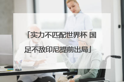 实力不匹配世界杯 国足不敌印尼提前出局