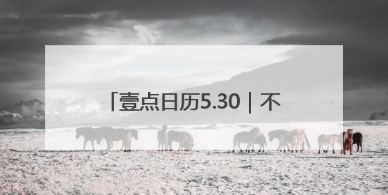 壹点日历5.30｜不慌不忙来日方长，要相信美好都在路上！早安