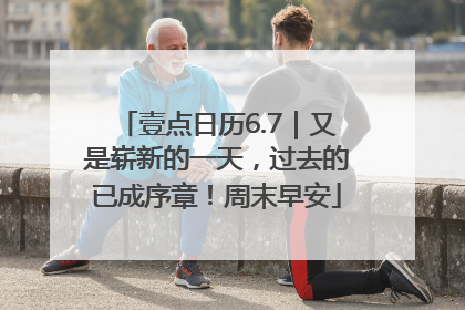 壹点日历6.7｜又是崭新的一天，过去的已成序章！周末早安