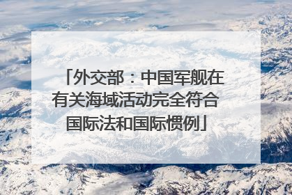 外交部：中国军舰在有关海域活动完全符合国际法和国际惯例