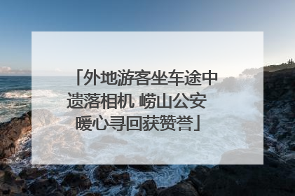 外地游客坐车途中遗落相机 崂山公安暖心寻回获赞誉