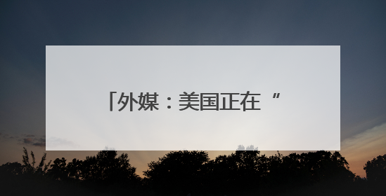 外媒：美国正在“让中国变得伟大”