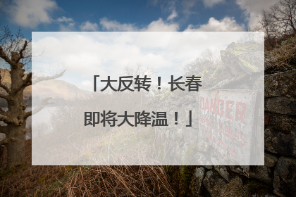大反转！长春即将大降温！