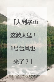 大到暴雨这波太猛！1号台风也来了？