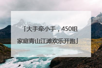 大手牵小手，450组家庭青山江滩欢乐开跑
