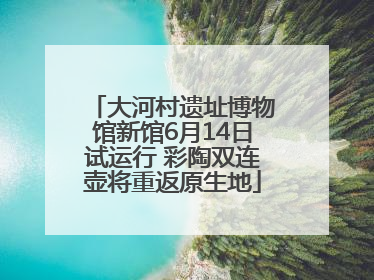 大河村遗址博物馆新馆6月14日试运行 彩陶双连壶将重返原生地