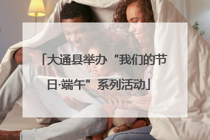 大通县举办“我们的节日·端午”系列活动