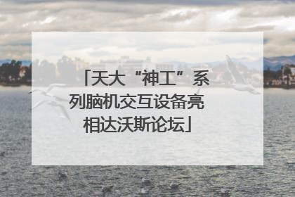 天大“神工”系列脑机交互设备亮相达沃斯论坛