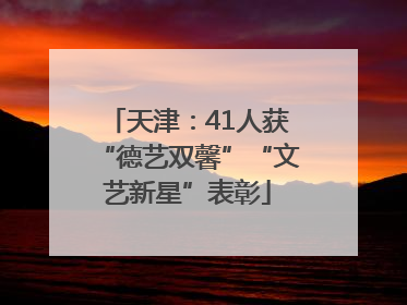 天津：41人获“德艺双馨”“文艺新星”表彰