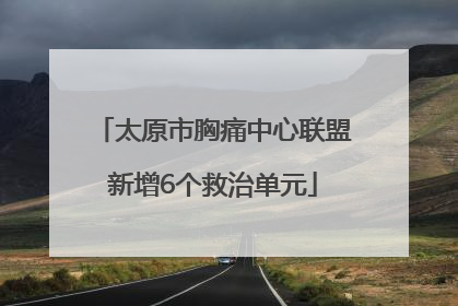 太原市胸痛中心联盟新增6个救治单元
