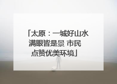 太原：一城好山水 满眼皆是景 市民点赞优美环境