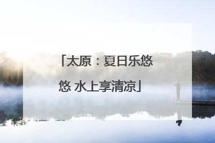 太原：夏日乐悠悠 水上享清凉