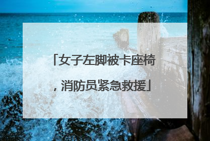 女子左脚被卡座椅，消防员紧急救援