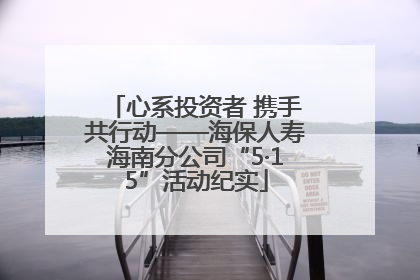 心系投资者 携手共行动——海保人寿海南分公司“5·15”活动纪实
