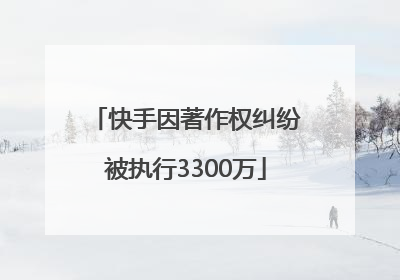 快手因著作权纠纷被执行3300万
