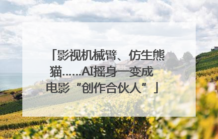 影视机械臂、仿生熊猫……AI摇身一变成电影“创作合伙人”
