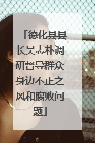德化县县长吴志朴调研督导群众身边不正之风和腐败问题