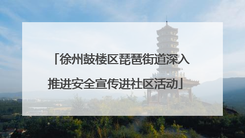 徐州鼓楼区琵琶街道深入推进安全宣传进社区活动