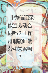 微信记录能当劳动合同吗？工作群聊能证明劳动关系吗？