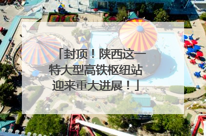 封顶！陕西这一特大型高铁枢纽站迎来重大进展！