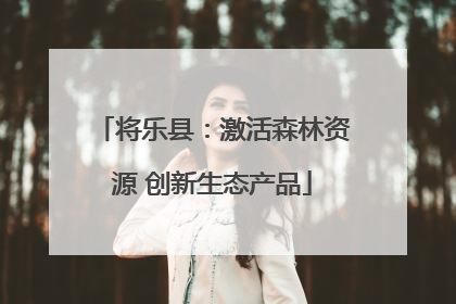 将乐县：激活森林资源 创新生态产品