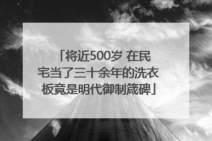 将近500岁 在民宅当了三十余年的洗衣板竟是明代御制箴碑