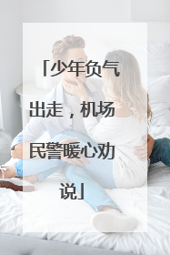 少年负气出走，机场民警暖心劝说