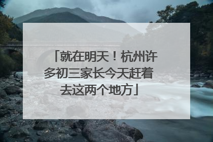 就在明天！杭州许多初三家长今天赶着去这两个地方
