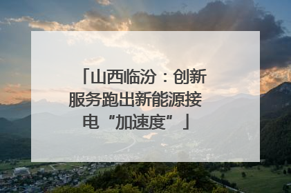 山西临汾：创新服务跑出新能源接电“加速度”