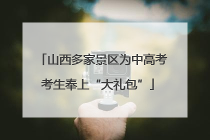 山西多家景区为中高考考生奉上“大礼包”