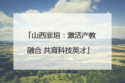 山西襄垣：激活产教融合 共育科技英才
