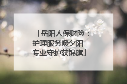 岳阳人保财险：护理服务暖夕阳 专业守护获锦旗