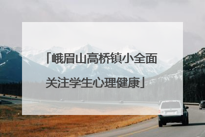 峨眉山高桥镇小全面关注学生心理健康
