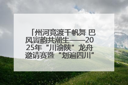 州河竞渡千帆舞 巴风賨韵共潮生——2025年“川渝陕”龙舟邀请赛暨“划遍四川”达川站圆满收官