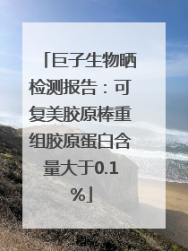 巨子生物晒检测报告：可复美胶原棒重组胶原蛋白含量大于0.1%
