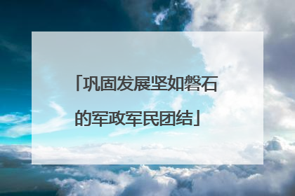 巩固发展坚如磐石的军政军民团结