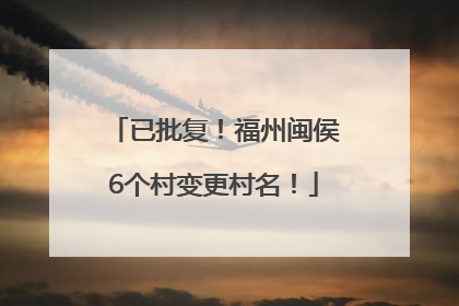 已批复！福州闽侯6个村变更村名！
