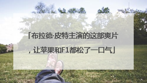 布拉德·皮特主演的这部爽片，让苹果和F1都松了一口气