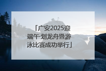 广安2025迎端午·划龙舟暨游泳比赛成功举行