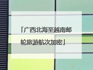 广西北海至越南邮轮旅游航次加密