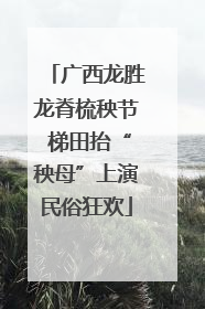 广西龙胜龙脊梳秧节 梯田抬“秧母”上演民俗狂欢