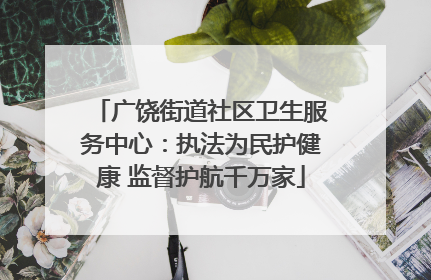 广饶街道社区卫生服务中心：执法为民护健康 监督护航千万家