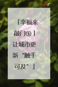 幸福来敲门③丨让城市更新“触手可及”