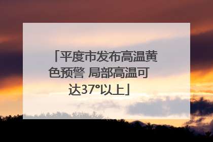平度市发布高温黄色预警 局部高温可达37°以上