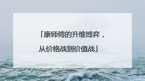 康师傅的升维博弈，从价格战到价值战