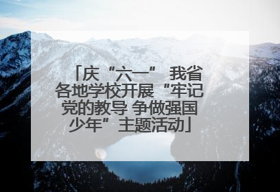 庆“六一” 我省各地学校开展“牢记党的教导 争做强国少年”主题活动